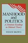 Manhood and Politics: A Feminist Reading in Political Theory (New Feminist Perspectives) By Wendy L. Brown Cover Image