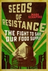 Seeds of Resistance: The Fight to Save Our Food Supply By Mark Schapiro, David Talbot (Foreword by) Cover Image