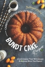 Carefully Picked Collection of Bundt Cake Recipes: Bundt Cakes That Will Amaze Everyone with The Flavor Cover Image