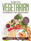 Diabetes Vegetarian Cookbook for Beginners By Sherri R Weitzel Cover Image