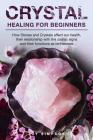Crystal Healing for Beginners: Chakras and Crystals in a simple holistic guide. How Stones and Crystals affect our health, their relationship with th Cover Image