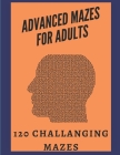 Advanced Mazes for Adults 120 Challenging Mazes: 120 Challenging and Entertaining Mazes for Adults to Keep Your Brain Young and active, Giant Maze Boo By Brain Mazes Cover Image