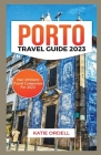 Porto Travel Guide 2023: Your Ultimate Travel Companion For 2023 By Katie Ordell Cover Image