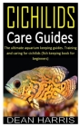 Cichlids Care Guides: The ultimate aquarium keeping guides. Training and caring for cichilids (fish keeping book for beginners) By Dean Harris Cover Image