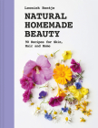 Natural Homemade Beauty: 90 Recipes for Skin, Hair, and Home By Leoniek Bontje Cover Image