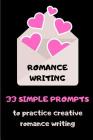 Romance Writing: 33 Simple Prompts To Practice Creative Romance Writing By Prompted to Write Cover Image