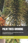 Palm Trees Growing: The complete guide to growing Palm trees from varieties to propagation (Tropical Trees) Cover Image