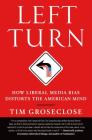 Left Turn: How Liberal Media Bias Distorts the American Mind By Tim Groseclose, PhD Cover Image