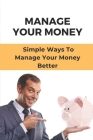 Manage Your Money: Simple Ways To Manage Your Money Better: Guide To Handling Savings Accounts By Irwin Slingluff Cover Image