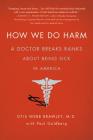 How We Do Harm: A Doctor Breaks Ranks About Being Sick in America By Otis Webb Brawley, MD, Paul Goldberg Cover Image