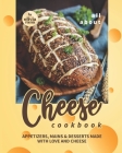 All About Cheese Cookbook: Appetizers, Mains & Desserts Made with Love and Cheese By Olivia Rana Cover Image