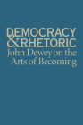 Democracy & Rhetoric: John Dewey on the Arts of Becoming Cover Image