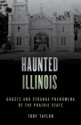 Haunted Illinois: Ghosts and Strange Phenomena of the Prairie State By Troy Taylor Cover Image
