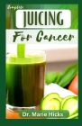 Juicing for Cancer: The Delectable Cancer Fighting Recipes Guide & Boost Immune System By Marie Hicks Cover Image