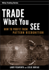 Trade What You See: How to Profit from Pattern Recognition (Wiley Trading #302) By Larry Pesavento, Leslie Jouflas Cover Image