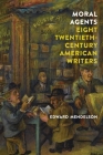 Moral Agents: Eight Twentieth-Century American Writers By Edward Mendelson Cover Image