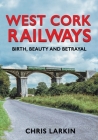 West Cork Railways: Birth, Beauty and Betrayal Cover Image
