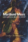 Moribund Music: Can Classical Music be Saved? By Carolyn Beckingham Cover Image