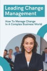 Leading Change Management: How To Manage Change In A Complex Business World: Change And Transition Management Cover Image