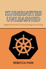 Kubernetes Unleashed: Navigating the World of Automated Deployment and Scaling By Rebecca Park Cover Image