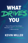 What Drives You: How to Discover Your Unique Motivators and Accelerate Growth in Work and Life By Kevin Miller Cover Image