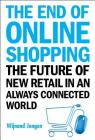 End of Online Shopping, The: The Future of New Retail in an Always Connected World By Wijnand Jongen Cover Image