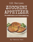 123 Zucchini Appetizer Recipes: Greatest Zucchini Appetizer Cookbook of All Time Cover Image