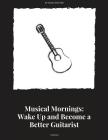 Musical Mornings Volume 1: Wake Up and Become a Better Guitarist By Ross Trottier Cover Image