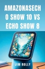 Amazonasecho Show 10 Vs Echo Show 8: Einfache Schritt-für-Schritt-Anleitung zur Nutzung und Beherrschung der Amazon Alexa-Geräte für alle By Jim Rolly Cover Image