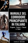 Manuale del corridore principiante In italiano/ Beginner Runner's Manual In Italian: Una Guida Completa Per iniziare come Corridore o Jogger Cover Image