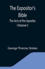 The Expositor's Bible: The Acts of the Apostles (Volume I) By George Thomas Stokes Cover Image