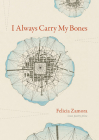 I Always Carry My Bones (Iowa Poetry Prize) By Felicia Zamora Cover Image