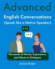 Advanced English Conversations (Speak like a Native Speaker): Thousands of Words, Expressions, and Idioms in Dialogues By Jackie Bolen Cover Image