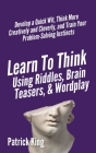 Learn to Think Using Riddles, Brain Teasers, and Wordplay: Develop a Quick Wit, Think More Creatively and Cleverly, and Train your Problem-Solving Ins By Patrick King Cover Image