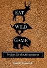 Eat Wild Game: Recipes for the Adventurous By Justin C. Townsend Cover Image