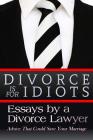 Divorce is for Idiots: Essays by a Divorce Lawyer By Divorce Lawyer Cover Image