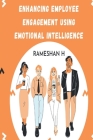 Enhancing Employee Engagement Using Emotional Intelligence By Rameshan H Cover Image