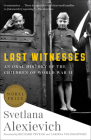 Last Witnesses: An Oral History of the Children of World War II By Svetlana Alexievich, Richard Pevear (Translated by), Larissa Volokhonsky (Translated by) Cover Image