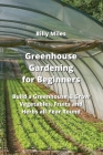 Greenhouse Gardening for Beginners: Build a Greenhouse & Grow Vegetables, Fruits and Herbs all Year Round Cover Image