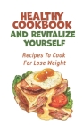 Healthy Cookbook And Revitalize Yourself: Recipes To Cook For Lose Weight: Healthy Dinner Recipes To Lose Weight By Yaeko Schubach Cover Image