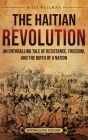 The Haitian Revolution: An Enthralling Tale of Resistance, Freedom, and the Birth of a Nation Cover Image