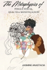 The Metaphysics of Female Sexual Health and Menstruation By Jasmine Anastacia Cover Image