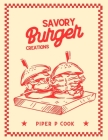 Savory Burger Creations: A Culinary Journey Through Unique Recipes for Every Palate and Preference By Piper P. Cook Cover Image