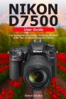 NIKON D7500 User Guide: The Complete Illustrated, Practical Manual with Tips to Maximizing the D7500 Cover Image
