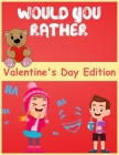 would you rather valentine's day edition: Hilariously Fun and Challenging Question Game for Girls and Boys Ages 6, 7, 8, 9, 10, 11 By Olivia Book Publisher Cover Image