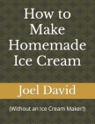 How to Make Homemade Ice Cream: (Without an Ice Cream Maker!) Cover Image