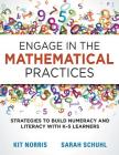 Engage in the Mathematical Practices: Strategies to Build Numeracy and Literacy with K-5 Learners By Kitty Norris, Sarah Schuhl Cover Image