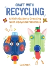 Craft with Recycling: A Kid's Guide to Creating with Upcycled Materials (Easy Crafts for Kids #2) Cover Image