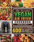 The Essential Vegan Air Fryer Cookbook 2020-2021: 600 Whole Food Recipes for Faster, Healthier, & Crispier Fried Favorites By Dr Mikayla Dumolo Cover Image