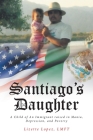 Santiago's Daughter: A Child of An Immigrant raised in Mania, Depression, and Poverty Cover Image